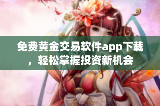 免費(fèi)黃金交易軟件app下載，輕松掌握投資新機(jī)會