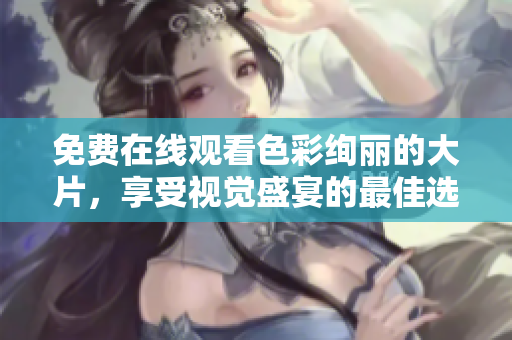 免費(fèi)在線觀看色彩絢麗的大片，享受視覺(jué)盛宴的最佳選擇