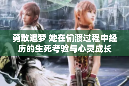 勇敢追夢(mèng) 她在偷渡過(guò)程中經(jīng)歷的生死考驗(yàn)與心靈成長(zhǎng)