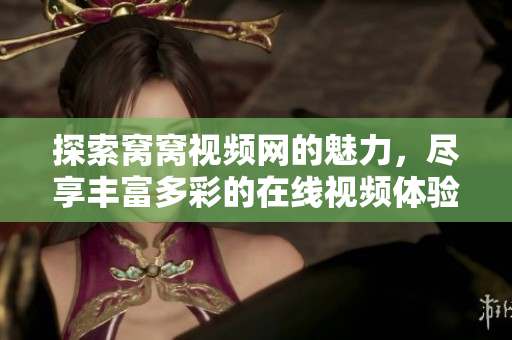 探索窩窩視頻網(wǎng)的魅力，盡享豐富多彩的在線視頻體驗(yàn)