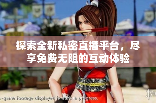探索全新私密直播平臺，盡享免費(fèi)無阻的互動體驗(yàn)