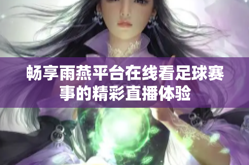 暢享雨燕平臺(tái)在線看足球賽事的精彩直播體驗(yàn)
