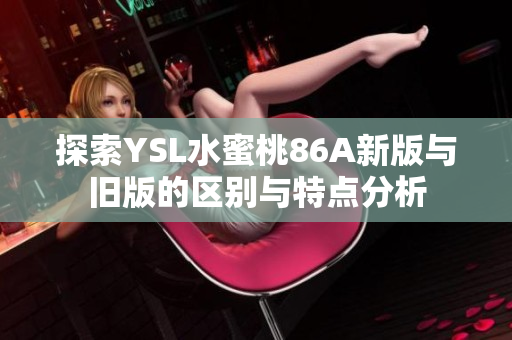 探索YSL水蜜桃86A新版與舊版的區(qū)別與特點分析
