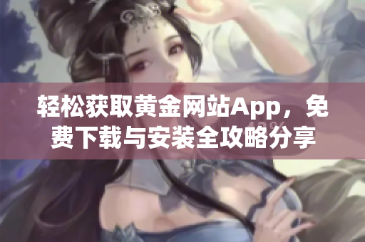 輕松獲取黃金網(wǎng)站App，免費下載與安裝全攻略分享