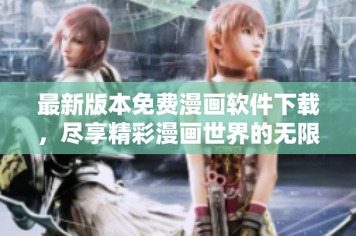 最新版本免費(fèi)漫畫軟件下載，盡享精彩漫畫世界的無限樂趣