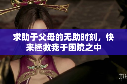 求助于父母的無(wú)助時(shí)刻，快來(lái)拯救我于困境之中
