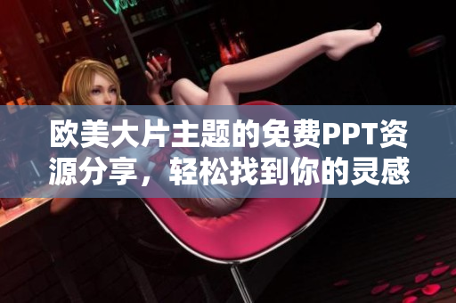 歐美大片主題的免費(fèi)PPT資源分享，輕松找到你的靈感助手