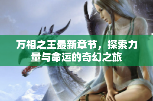 萬相之王最新章節(jié)，探索力量與命運的奇幻之旅