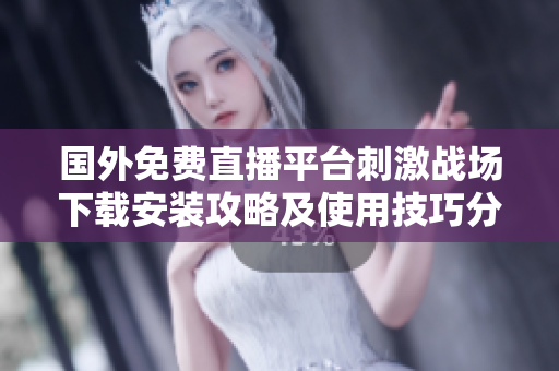 國(guó)外免費(fèi)直播平臺(tái)刺激戰(zhàn)場(chǎng)下載安裝攻略及使用技巧分享