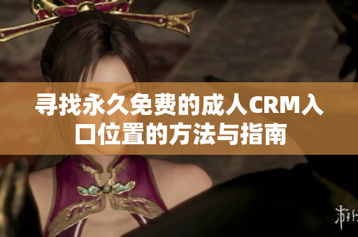 尋找永久免費(fèi)的成人CRM入口位置的方法與指南