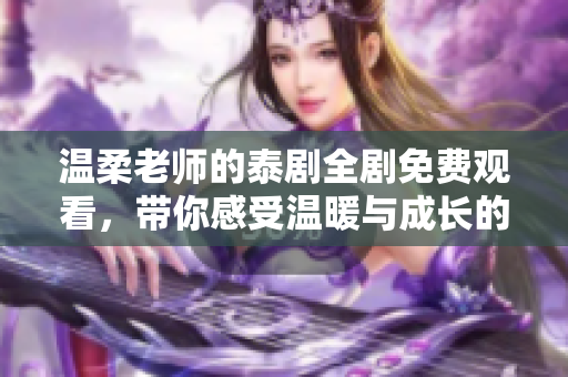溫柔老師的泰劇全劇免費觀看，帶你感受溫暖與成長的故事