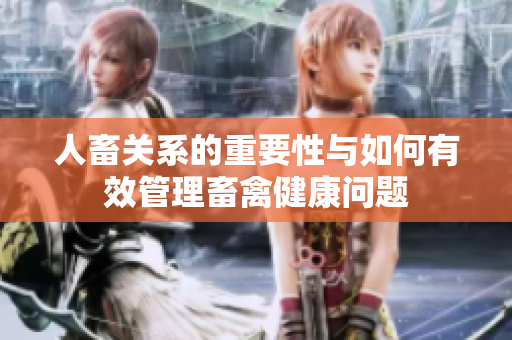 人畜關系的重要性與如何有效管理畜禽健康問題
