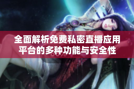 全面解析免費私密直播應(yīng)用平臺的多種功能與安全性