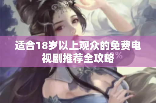 適合18歲以上觀眾的免費(fèi)電視劇推薦全攻略