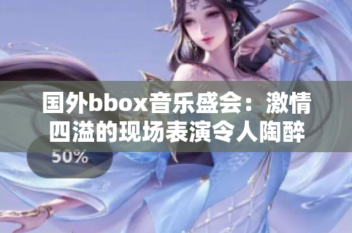 國(guó)外bbox音樂(lè)盛會(huì)：激情四溢的現(xiàn)場(chǎng)表演令人陶醉