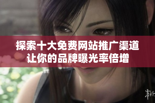 探索十大免費網站推廣渠道讓你的品牌曝光率倍增