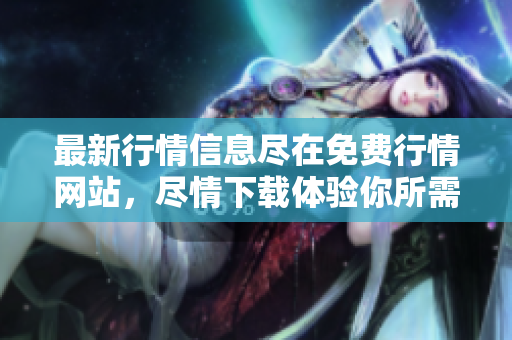 最新行情信息盡在免費(fèi)行情網(wǎng)站，盡情下載體驗(yàn)?zāi)闼钄?shù)據(jù)