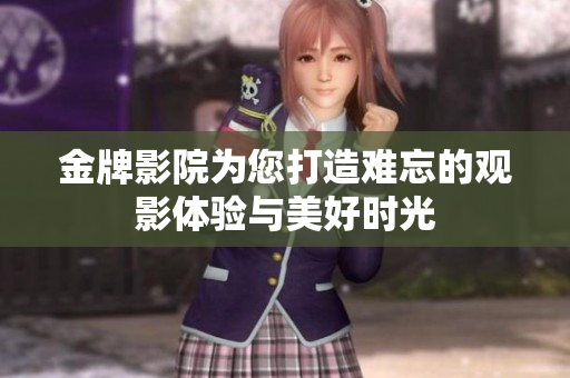 金牌影院為您打造難忘的觀影體驗與美好時光