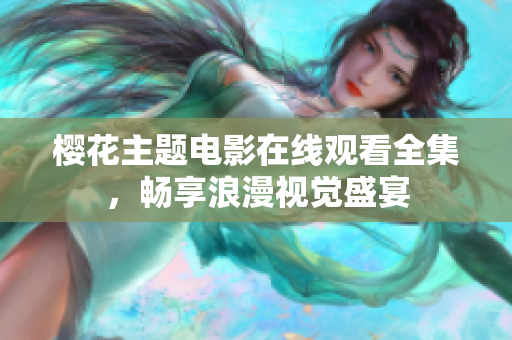 櫻花主題電影在線觀看全集，暢享浪漫視覺盛宴