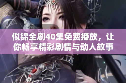 似錦全劇40集免費(fèi)播放，讓你暢享精彩劇情與動(dòng)人故事