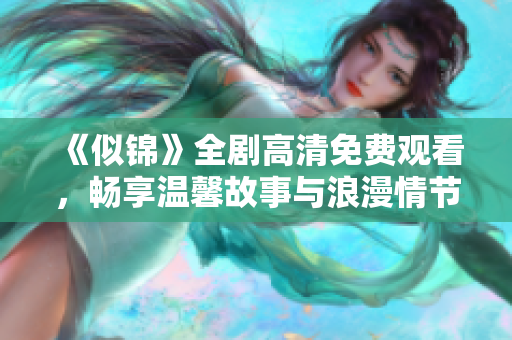 《似錦》全劇高清免費觀看，暢享溫馨故事與浪漫情節(jié)的視聽盛宴