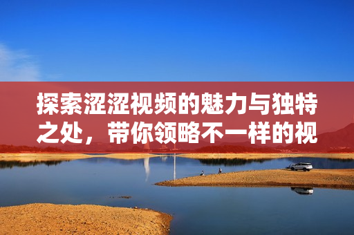 探索澀澀視頻的魅力與獨特之處，帶你領略不一樣的視聽體驗