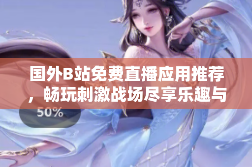 國(guó)外B站免費(fèi)直播應(yīng)用推薦，暢玩刺激戰(zhàn)場(chǎng)盡享樂(lè)趣與激情