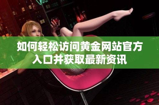 如何輕松訪問(wèn)黃金網(wǎng)站官方入口并獲取最新資訊