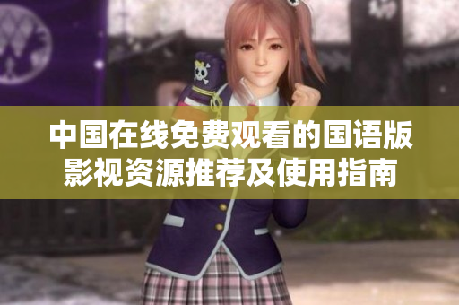 中國在線免費觀看的國語版影視資源推薦及使用指南