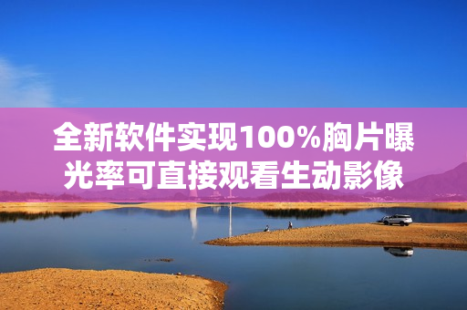 全新軟件實(shí)現(xiàn)100%胸片曝光率可直接觀看生動(dòng)影像