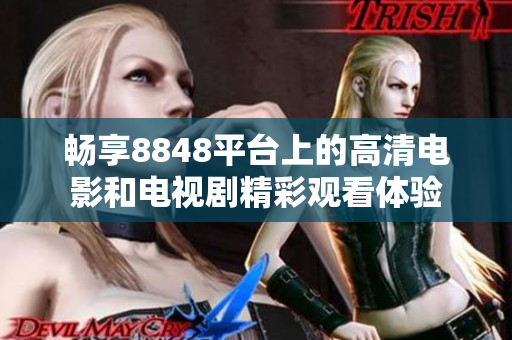 暢享8848平臺上的高清電影和電視劇精彩觀看體驗(yàn)