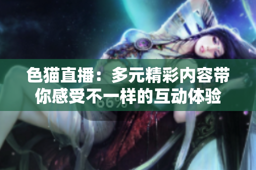 色貓直播：多元精彩內(nèi)容帶你感受不一樣的互動體驗(yàn)