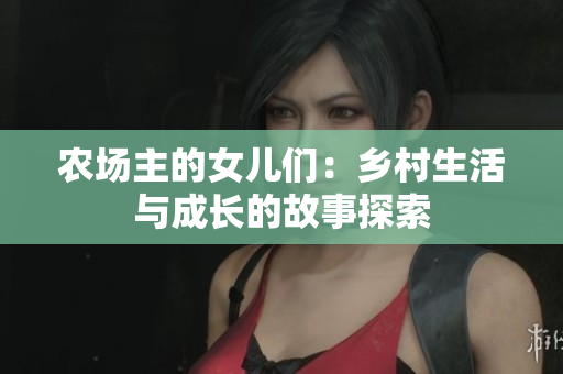 農(nóng)場(chǎng)主的女兒們：鄉(xiāng)村生活與成長(zhǎng)的故事探索