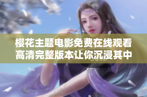 櫻花主題電影免費在線觀看高清完整版本讓你沉浸其中