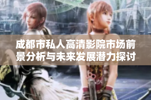 成都市私人高清影院市場(chǎng)前景分析與未來發(fā)展?jié)摿μ接? title=
