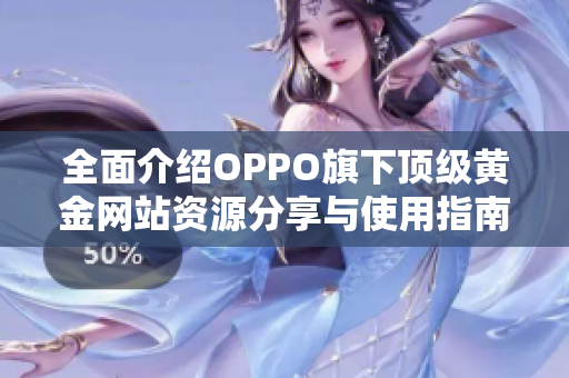 全面介紹OPPO旗下頂級(jí)黃金網(wǎng)站資源分享與使用指南