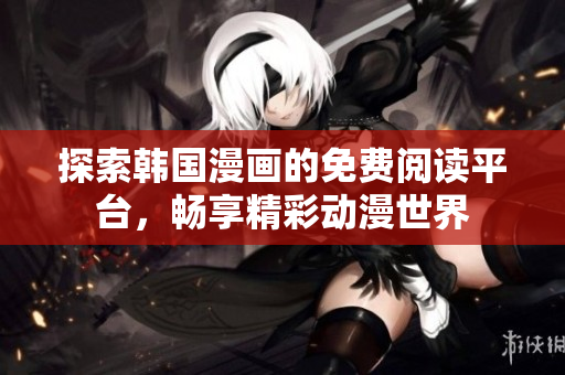 探索韓國漫畫的免費閱讀平臺，暢享精彩動漫世界