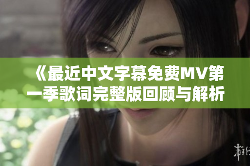 《最近中文字幕免費MV第一季歌詞完整版回顧與解析》
