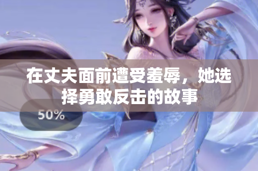 在丈夫面前遭受羞辱，她選擇勇敢反擊的故事