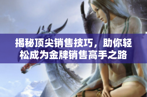 揭秘頂尖銷售技巧，助你輕松成為金牌銷售高手之路