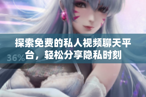 探索免費的私人視頻聊天平臺，輕松分享隱私時刻