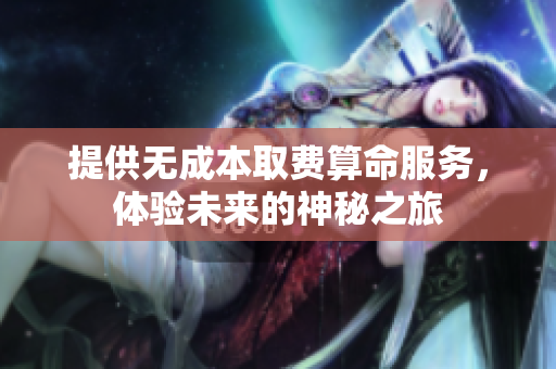 提供無成本取費算命服務，體驗未來的神秘之旅