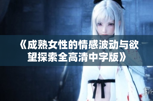 《成熟女性的情感波動與欲望探索全高清中字版》