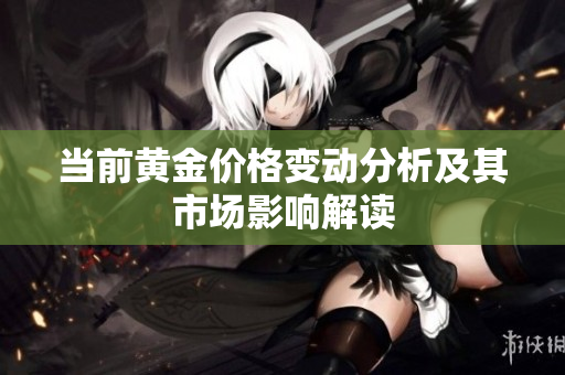當前黃金價格變動分析及其市場影響解讀