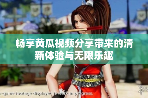暢享黃瓜視頻分享帶來的清新體驗(yàn)與無限樂趣