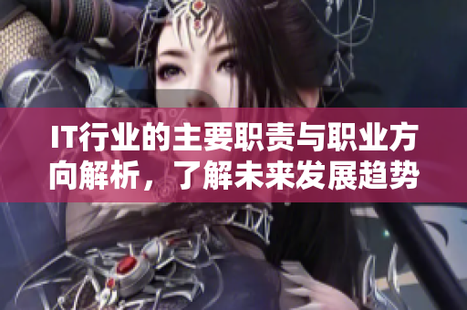 IT行業(yè)的主要職責(zé)與職業(yè)方向解析，了解未來發(fā)展趨勢與機(jī)會(huì)