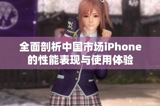 全面剖析中國(guó)市場(chǎng)iPhone的性能表現(xiàn)與使用體驗(yàn)