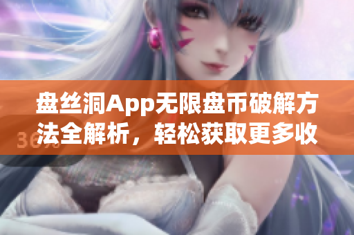 盤(pán)絲洞App無(wú)限盤(pán)幣破解方法全解析，輕松獲取更多收益技巧