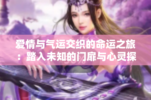 愛情與氣運(yùn)交織的命運(yùn)之旅：踏入未知的門扉與心靈探索