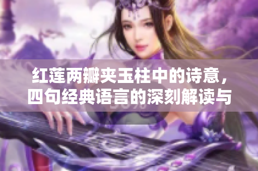 紅蓮兩瓣夾玉柱中的詩意，四句經(jīng)典語言的深刻解讀與感悟